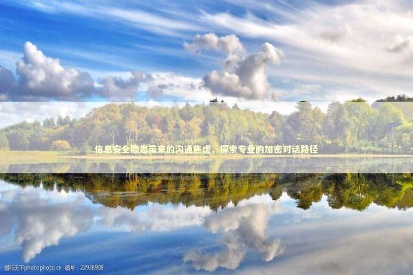 信息安全隐患带来的沟通焦虑，探索专业的加密对话路径