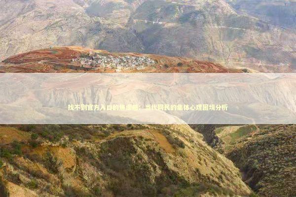 找不到官方入口的焦虑感:当代网民的集体心理困境分析 找不到官方入口的焦虑感:当代网民的集体心理困境分析 情感心理