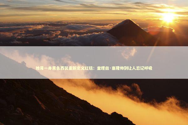 她用一身黑色西装重新定义红毯：查理兹·塞隆帅到让人忘记呼吸