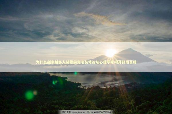 为什么越来越多人装修前先泡装修论坛心理学家揭开背后真相 为什么越来越多人装修前先泡装修论坛心理学家揭开背后真相 新闻